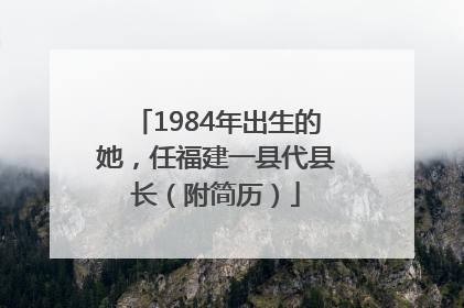 1984年出生的她，任福建一县代县长（附简历）