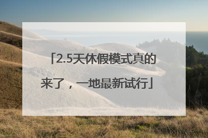 2.5天休假模式真的来了，一地最新试行