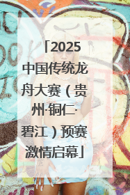 2025中国传统龙舟大赛（贵州·铜仁·碧江）预赛激情启幕