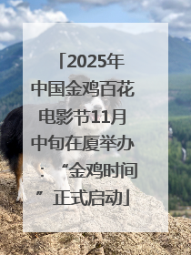 2025年中国金鸡百花电影节11月中旬在厦举办：“金鸡时间”正式启动