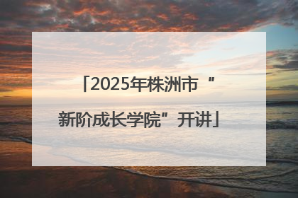 2025年株洲市“新阶成长学院”开讲