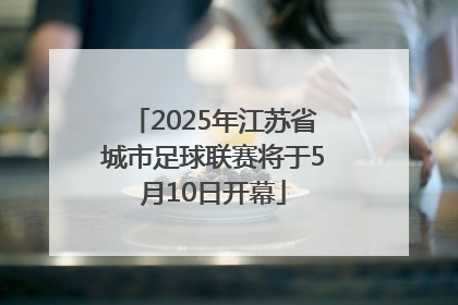 2025年江苏省城市足球联赛将于5月10日开幕