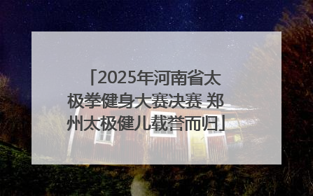 2025年河南省太极拳健身大赛决赛 郑州太极健儿载誉而归
