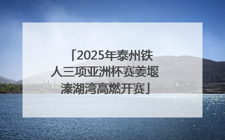 2025年泰州铁人三项亚洲杯赛姜堰溱湖湾高燃开赛