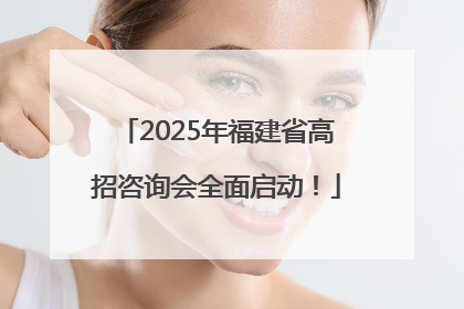 2025年福建省高招咨询会全面启动！