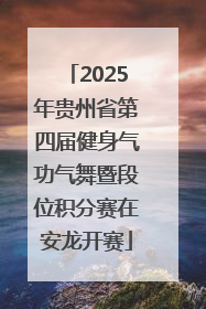 2025年贵州省第四届健身气功气舞暨段位积分赛在安龙开赛