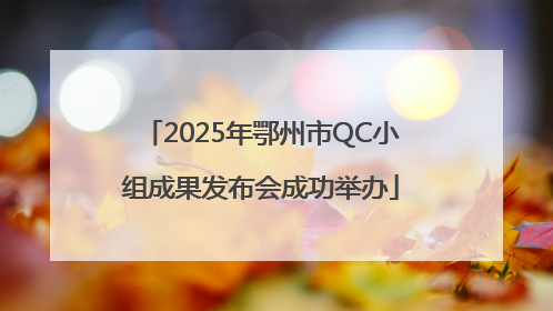 2025年鄂州市QC小组成果发布会成功举办