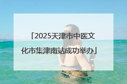 2025天津市中医文化市集津南站成功举办