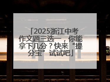2025浙江中考作文题三选一，你能拿下几分？快来“提分宝”试试吧