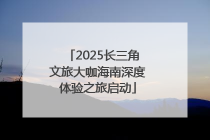 2025长三角文旅大咖海南深度体验之旅启动