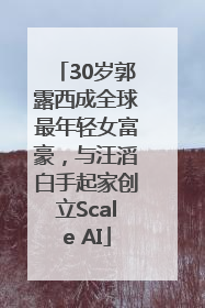 30岁郭露西成全球最年轻女富豪，与汪滔白手起家创立Scale AI