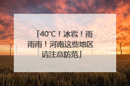40℃！冰雹！雨雨雨！河南这些地区 请注意防范