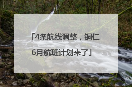 4条航线调整，铜仁6月航班计划来了