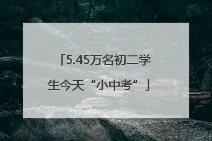 5.45万名初二学生今天“小中考”