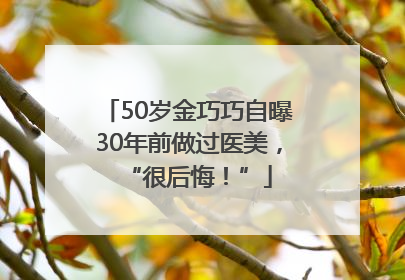 50岁金巧巧自曝30年前做过医美，“很后悔！”