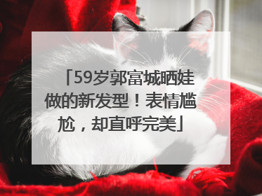 59岁郭富城晒娃做的新发型！表情尴尬，却直呼完美