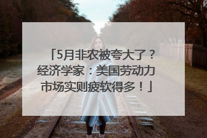 5月非农被夸大了？经济学家：美国劳动力市场实则疲软得多！
