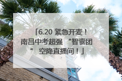 6.20 紧急开麦！南昌中考超强 “智囊团” 空降直播间！