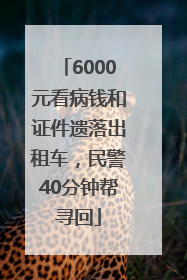 6000元看病钱和证件遗落出租车，民警40分钟帮寻回
