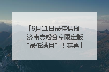 6月11日最佳情报｜济南壹粉分享限定版“最低满月”！恭喜