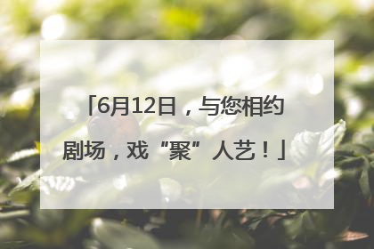 6月12日，与您相约剧场，戏“聚”人艺！
