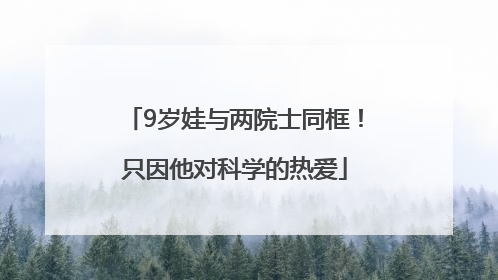 9岁娃与两院士同框！只因他对科学的热爱