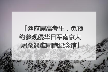 @应届高考生，免预约参观侵华日军南京大屠杀遇难同胞纪念馆