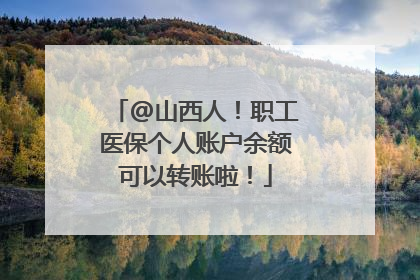 @山西人！职工医保个人账户余额可以转账啦！