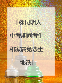 @昆明人 中考期间考生和家属免费坐地铁