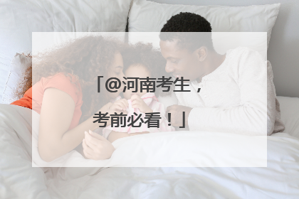 @河南考生，考前必看！