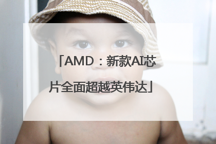 AMD：新款AI芯片全面超越英伟达