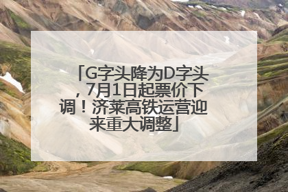 G字头降为D字头，7月1日起票价下调！济莱高铁运营迎来重大调整