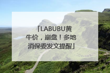 LABUBU黄牛价，崩盘！多地消保委发文提醒
