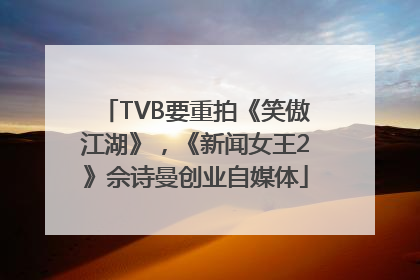TVB要重拍《笑傲江湖》,《新闻女王2》佘诗曼创业自媒体