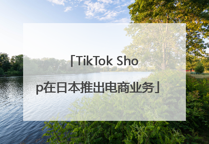 TikTok Shop在日本推出电商业务