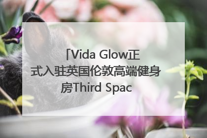 Vida Glow正式入驻英国伦敦高端健身房Third Space，携手共创高品质健康美丽生活哲学