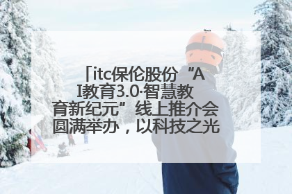 itc保伦股份“AI教育3.0·智慧教育新纪元”线上推介会圆满举办，以科技之光照亮教育未来！
